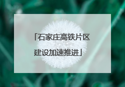 石家庄高铁片区建设加速推进