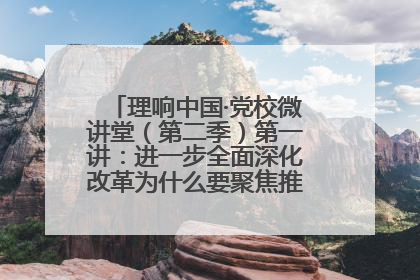 理响中国·党校微讲堂（第二季）第一讲：进一步全面深化改革为什么要聚焦推进中国式现代化