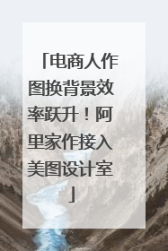 电商人作图换背景效率跃升！阿里家作接入美图设计室