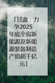 甘肃：力争2025年底全省新能源及新能源装备制造产值超千亿元