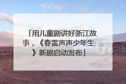 用儿童剧讲好浙江故事，《春雷声声少年生》新剧启动发布