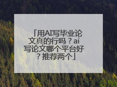 用AI写毕业论文真的行吗？ai写论文哪个平台好？推荐两个
