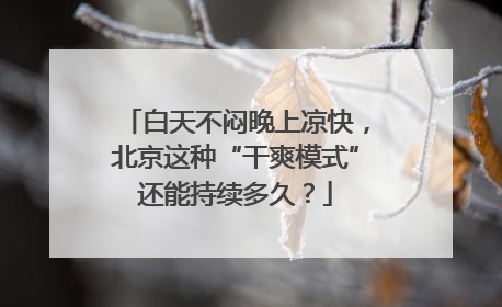 白天不闷晚上凉快，北京这种“干爽模式”还能持续多久？