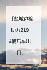 盐城边检助力2193辆汽车出口