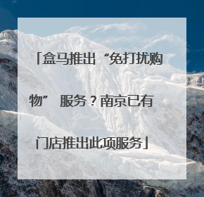 盒马推出“免打扰购物” 服务？南京已有门店推出此项服务