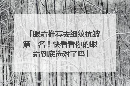 眼霜推荐去细纹抗皱第一名！快看看你的眼霜到底选对了吗