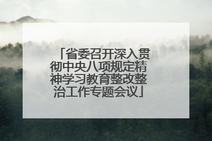省委召开深入贯彻中央八项规定精神学习教育整改整治工作专题会议