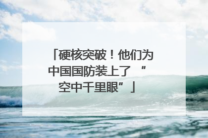 硬核突破！他们为中国国防装上了 “空中千里眼”