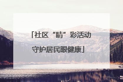 社区“睛”彩活动 守护居民眼健康