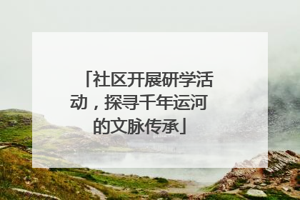社区开展研学活动，探寻千年运河的文脉传承