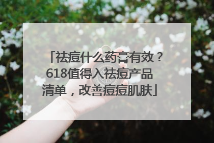 祛痘什么药膏有效？618值得入祛痘产品清单，改善痘痘肌肤