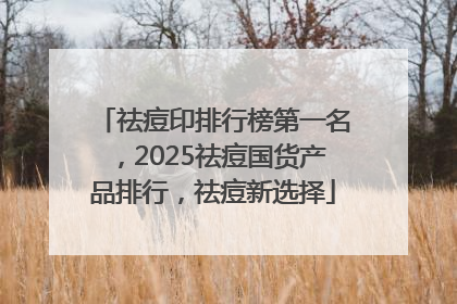 祛痘印排行榜第一名，2025祛痘国货产品排行，祛痘新选择