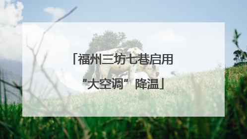 福州三坊七巷启用“大空调”降温