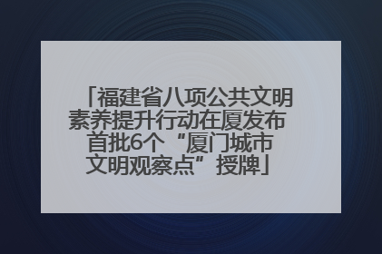 福建省八项公共文明素养提升行动在厦发布 首批6个“厦门城市文明观察点”授牌