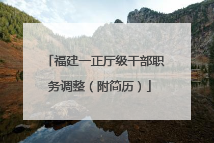福建一正厅级干部职务调整（附简历）
