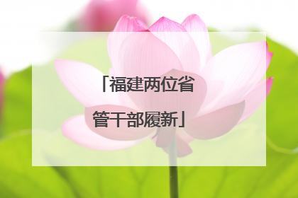 福建两位省管干部履新