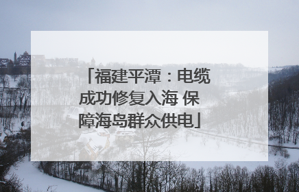 福建平潭：电缆成功修复入海 保障海岛群众供电