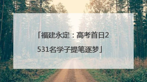 福建永定：高考首日2531名学子提笔逐梦