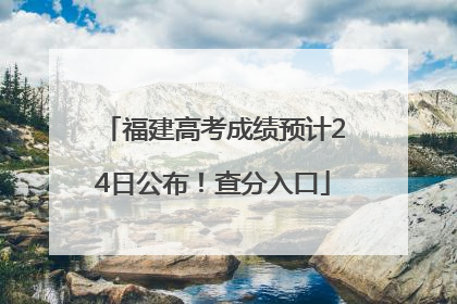 福建高考成绩预计24日公布！查分入口