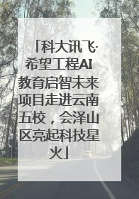 科大讯飞·希望工程AI教育启智未来项目走进云南五校，会泽山区亮起科技星火