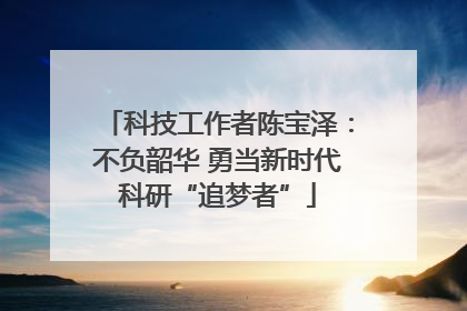 科技工作者陈宝泽：不负韶华 勇当新时代科研“追梦者”