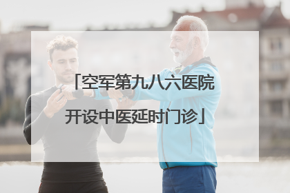 空军第九八六医院开设中医延时门诊