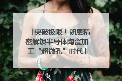 突破极限！朗恩精密解锁半导体陶瓷加工“超微孔”时代