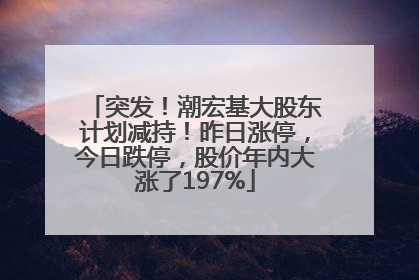 突发！潮宏基大股东计划减持！昨日涨停，今日跌停，股价年内大涨了197%