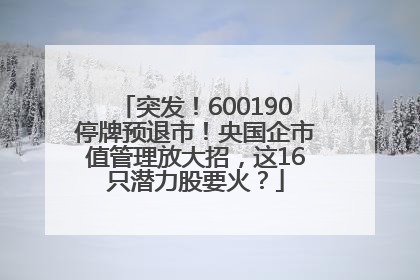 突发！600190停牌预退市！央国企市值管理放大招，这16只潜力股要火？