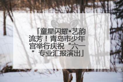 童星闪耀•艺韵流芳！青岛市少年宫举行庆祝“六一”专业汇报演出