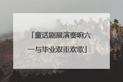 童话剧展演奏响六一与毕业双重欢歌