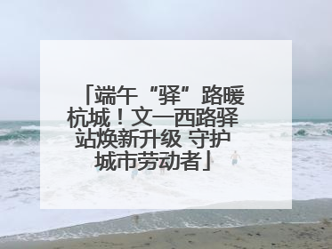 端午“驿”路暖杭城！文一西路驿站焕新升级 守护城市劳动者