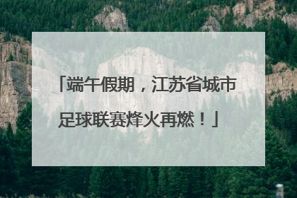 端午假期，江苏省城市足球联赛烽火再燃！