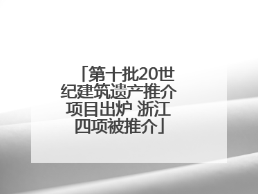 第十批20世纪建筑遗产推介项目出炉 浙江四项被推介