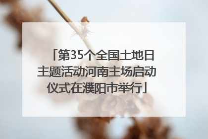 第35个全国土地日主题活动河南主场启动仪式在濮阳市举行