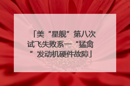 美“星舰”第八次试飞失败系一“猛禽”发动机硬件故障