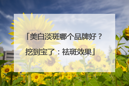美白淡斑哪个品牌好？挖到宝了：祛斑效果