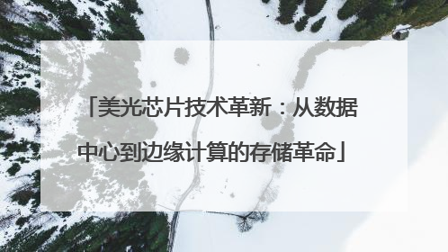 美光芯片技术革新：从数据中心到边缘计算的存储革命