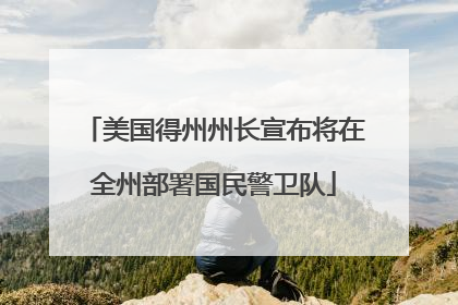 美国得州州长宣布将在全州部署国民警卫队