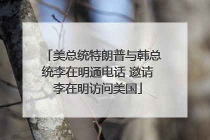美总统特朗普与韩总统李在明通电话 邀请李在明访问美国