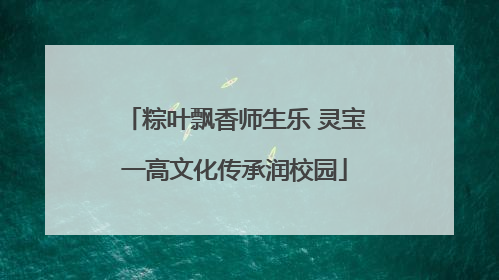 粽叶飘香师生乐 灵宝一高文化传承润校园