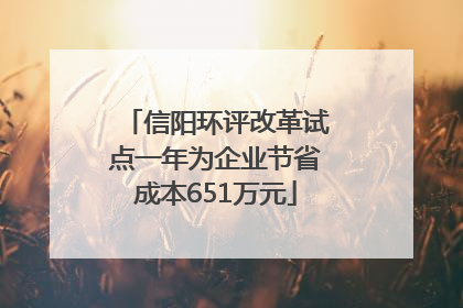 信阳环评改革试点一年为企业节省成本651万元