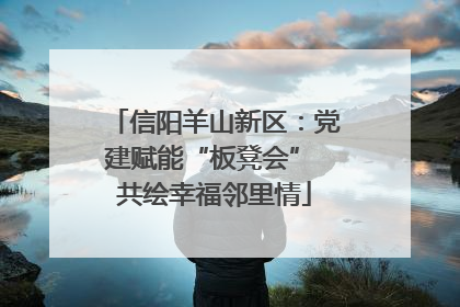 信阳羊山新区：党建赋能“板凳会” 共绘幸福邻里情