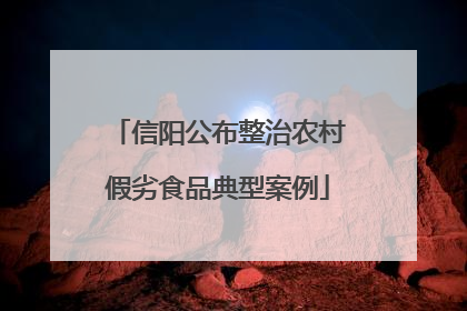 信阳公布整治农村假劣食品典型案例