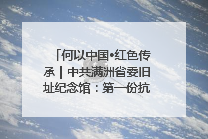 何以中国•红色传承｜中共满洲省委旧址纪念馆：第一份抗日宣言在这里发出