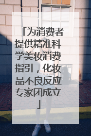 为消费者提供精准科学美妆消费指引，化妆品不良反应专家团成立