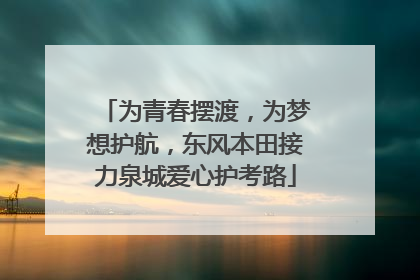 为青春摆渡，为梦想护航，东风本田接力泉城爱心护考路