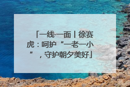 一线·一面丨徐赛虎：呵护“一老一小”，守护朝夕美好