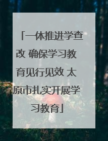 一体推进学查改 确保学习教育见行见效 太原市扎实开展学习教育