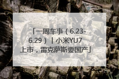 一周车事（6.23-6.29）丨小米YU7上市，雷克萨斯要国产